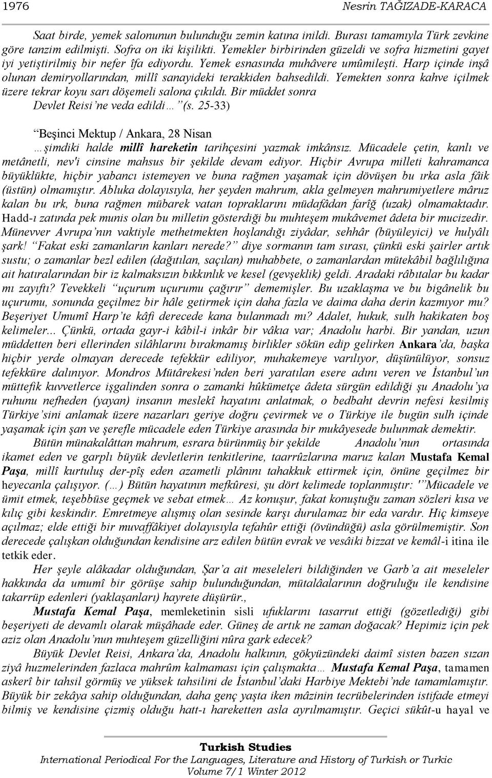 Harp içinde inşâ olunan demiryollarından, millî sanayideki terakkiden bahsedildi. Yemekten sonra kahve içilmek üzere tekrar koyu sarı döşemeli salona çıkıldı.