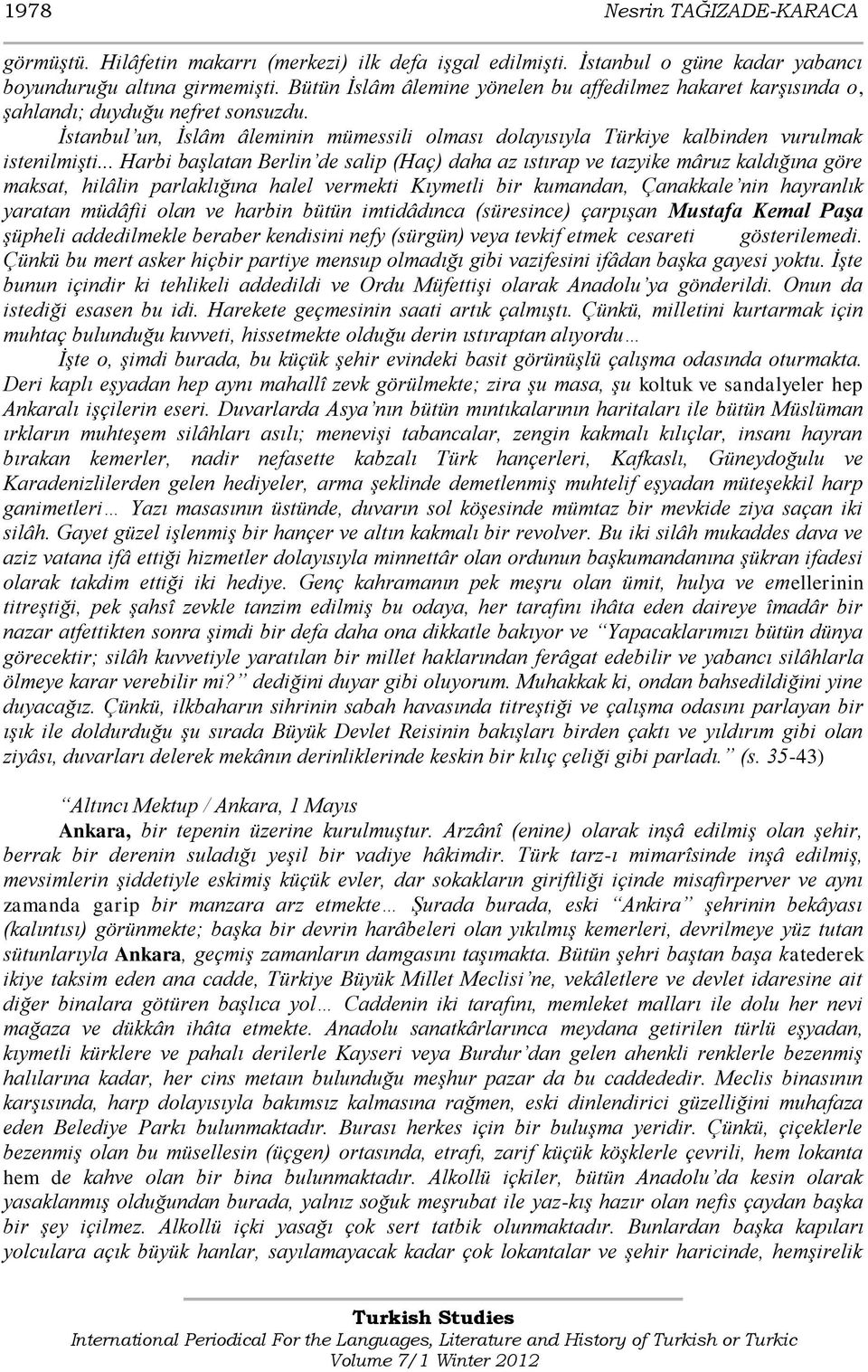 .. Harbi başlatan Berlin de salip (Haç) daha az ıstırap ve tazyike mâruz kaldığına göre maksat, hilâlin parlaklığına halel vermekti Kıymetli bir kumandan, Çanakkale nin hayranlık yaratan müdâfii olan