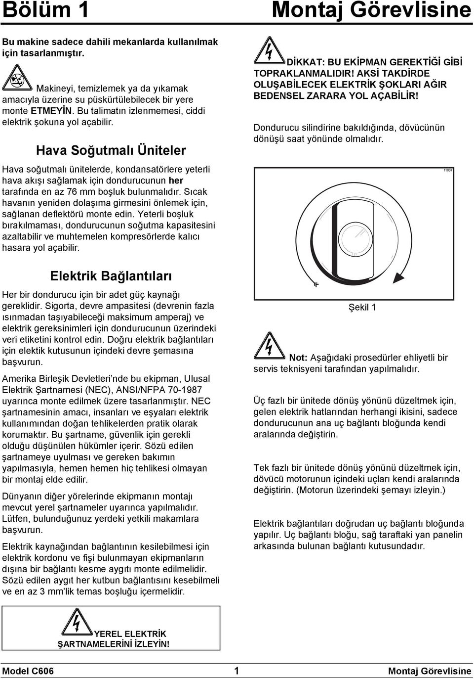 Hava Soğutmalı Üniteler Hava soğutmalı ünitelerde, kondansatörlere yeterli hava akışı sağlamak için dondurucunun her tarafında en az 76 mm boşluk bulunmalıdır.