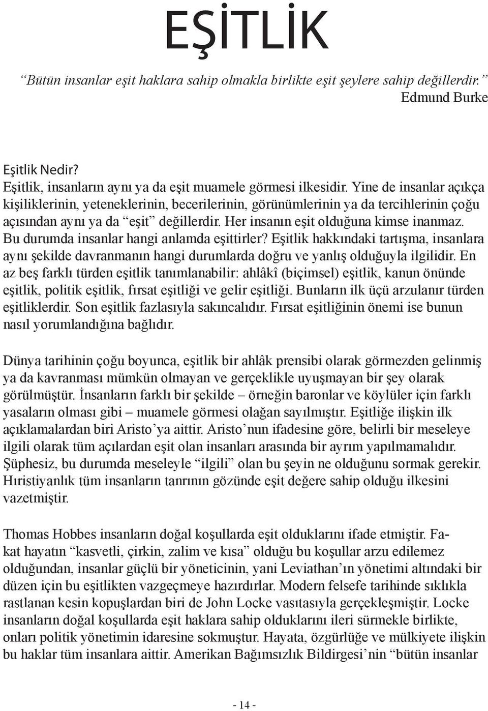 Bu durumda insanlar hangi anlamda eşittirler? Eşitlik hakkındaki tartışma, insanlara aynı şekilde davranmanın hangi durumlarda doğru ve yanlış olduğuyla ilgilidir.