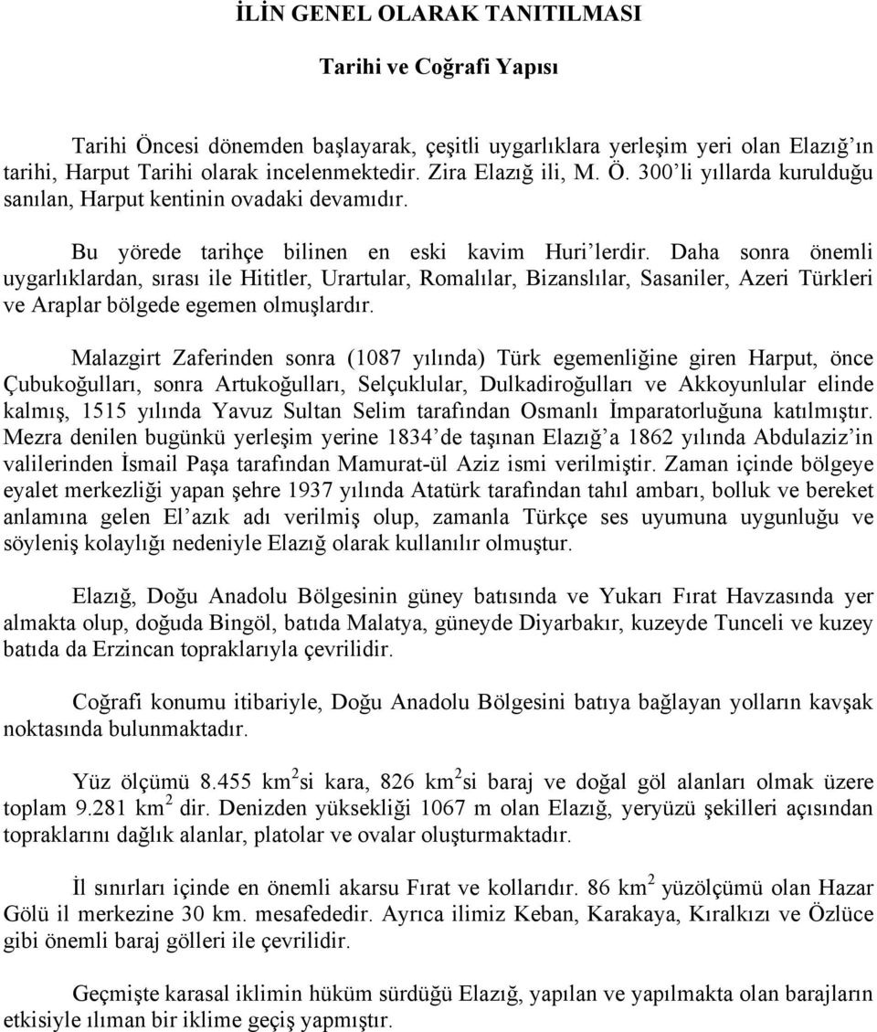 Daha sonra önemli uygarlıklardan, sırası ile Hititler, Urartular, Romalılar, Bizanslılar, Sasaniler, Azeri Türkleri ve Araplar bölgede egemen olmuşlardır.