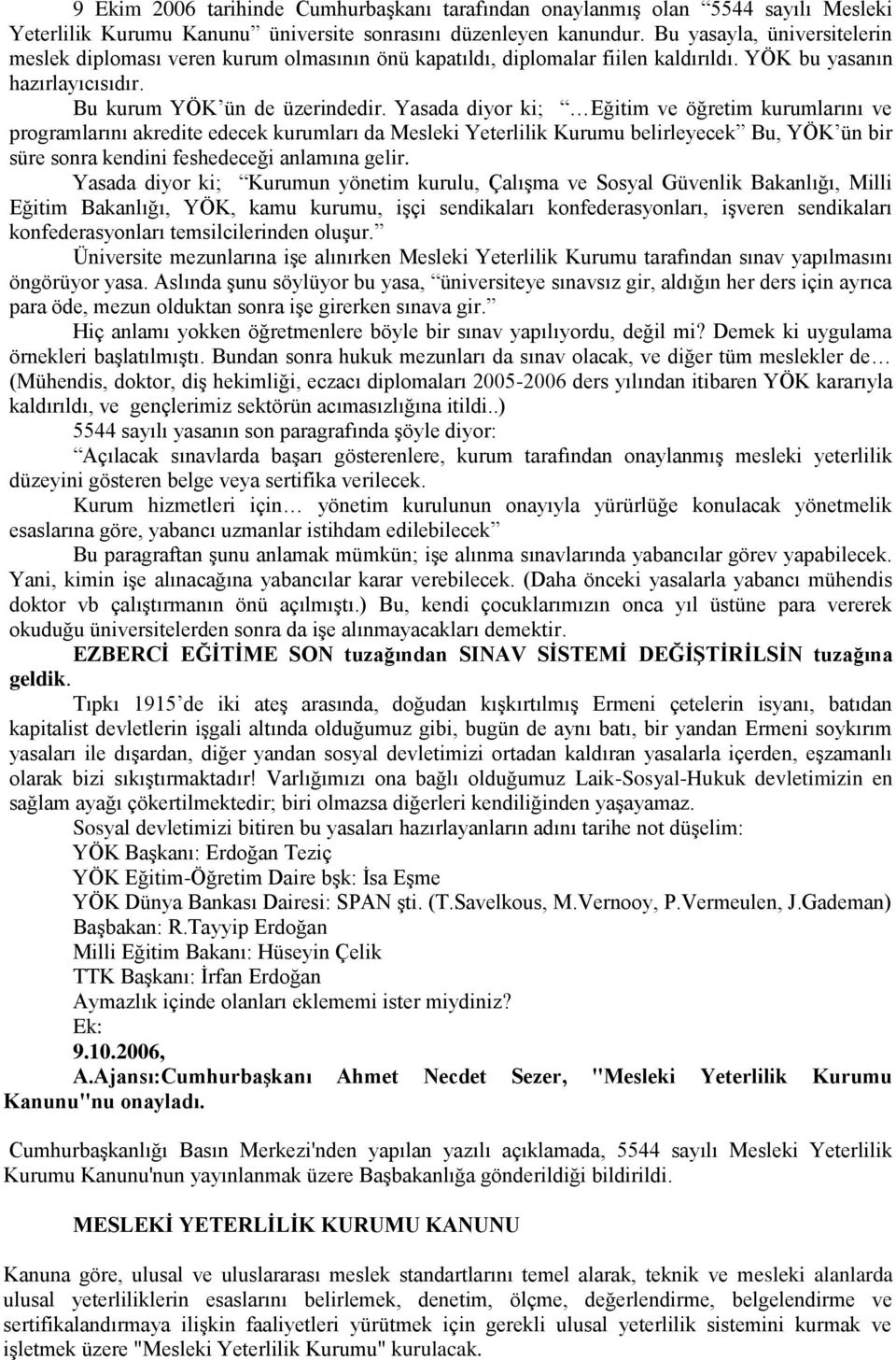 Yasada diyor ki; Eğitim ve öğretim kurumlarını ve programlarını akredite edecek kurumları da Mesleki Yeterlilik Kurumu belirleyecek Bu, YÖK ün bir süre sonra kendini feshedeceği anlamına gelir.