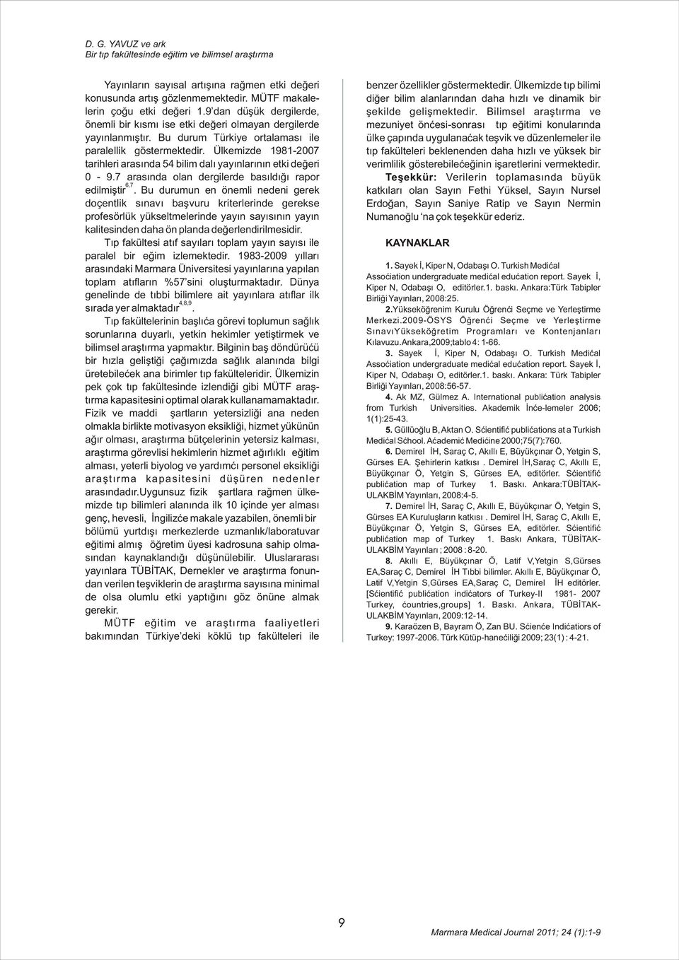 Ülkemizde 1981-2007 tarihleri arasýnda 54 bilim dalý yayýnlarýnýn etki deðeri 0-9.7 arasýnda olan dergilerde basýldýðý rapor 6,7 edilmiþtir.