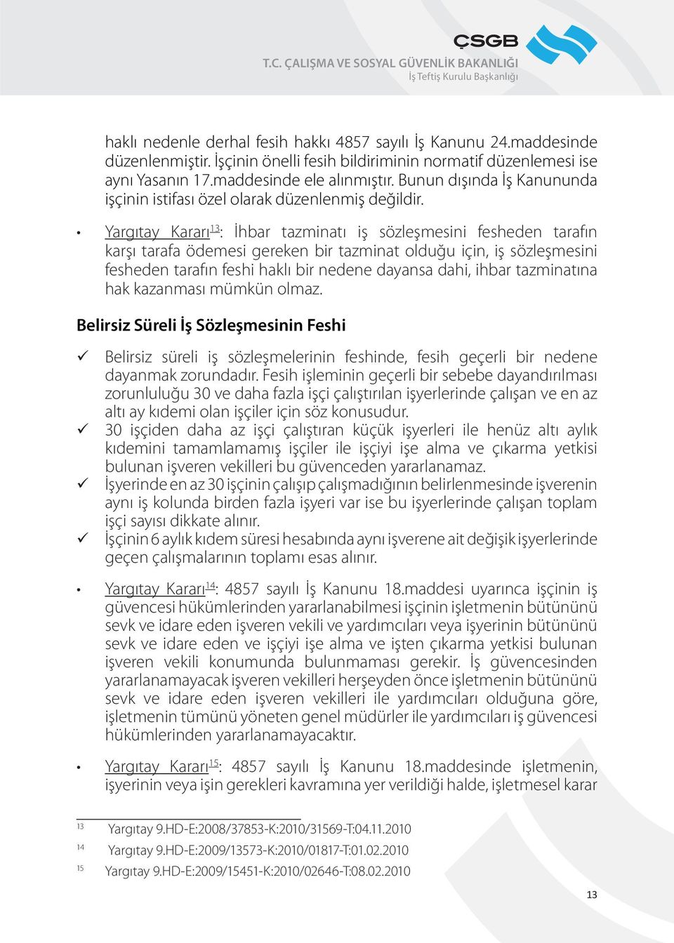 Yargıtay Kararı 13 : İhbar tazminatı iş sözleşmesini fesheden tarafın karşı tarafa ödemesi gereken bir tazminat olduğu için, iş sözleşmesini fesheden tarafın feshi haklı bir nedene dayansa dahi,