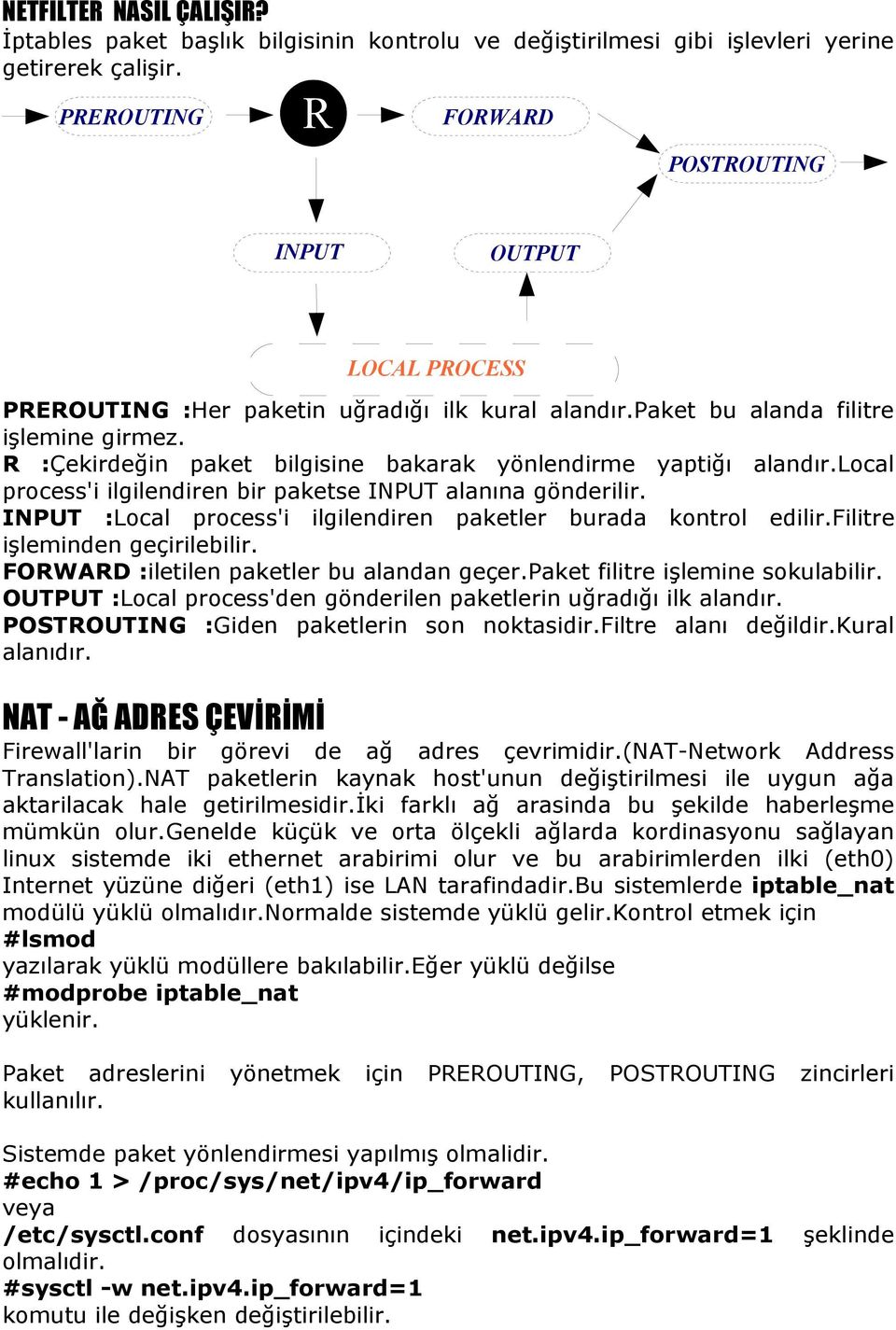 R :Çekirdeğin paket bilgisine bakarak yönlendirme yaptiğı alandır.local process'i ilgilendiren bir paketse INPUT alanına gönderilir. INPUT :Local process'i ilgilendiren paketler burada kontrol edilir.