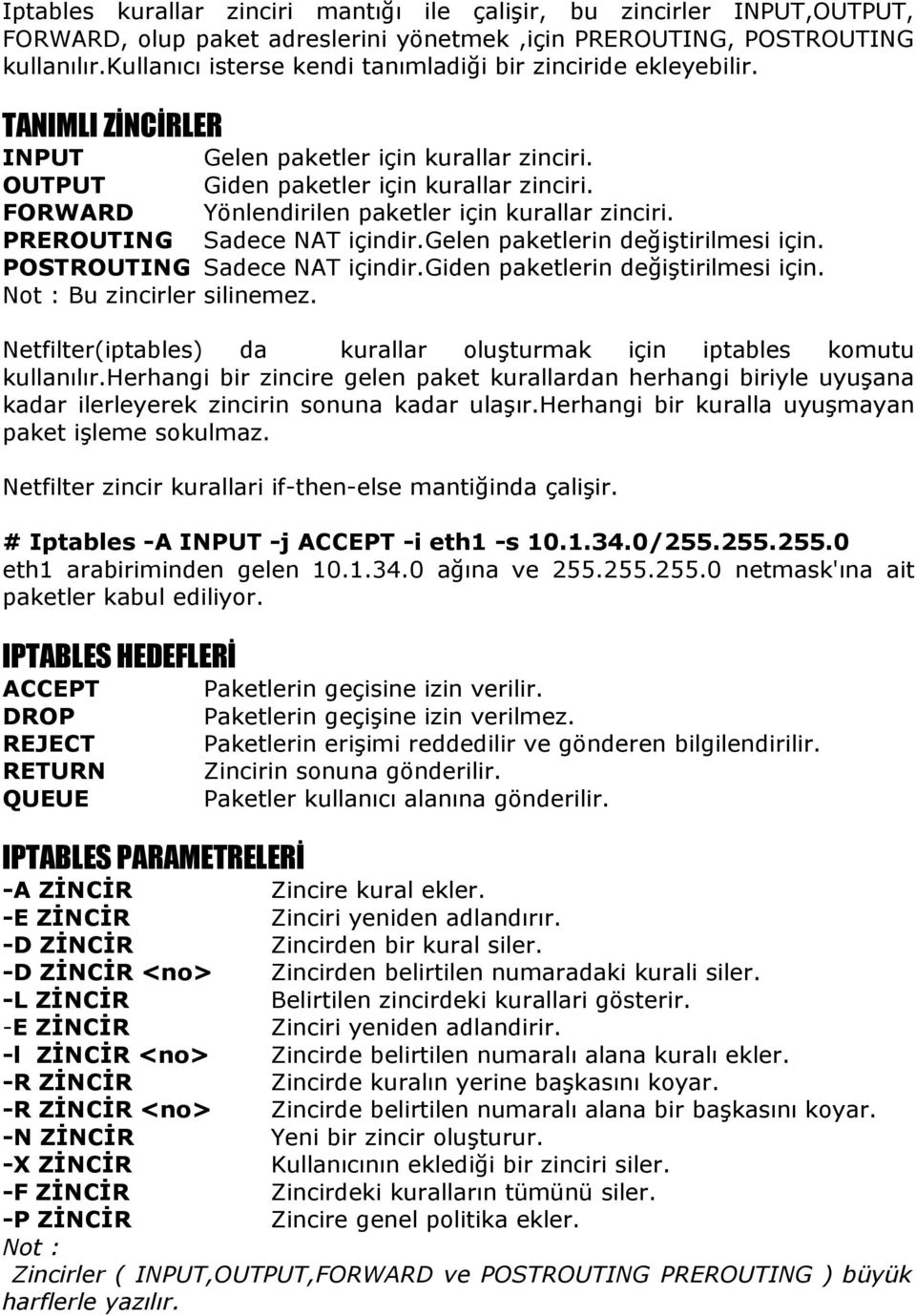 FORWARD Yönlendirilen paketler için kurallar zinciri. PREROUTING Sadece NAT içindir.gelen paketlerin değiştirilmesi için. POSTROUTING Sadece NAT içindir.giden paketlerin değiştirilmesi için.