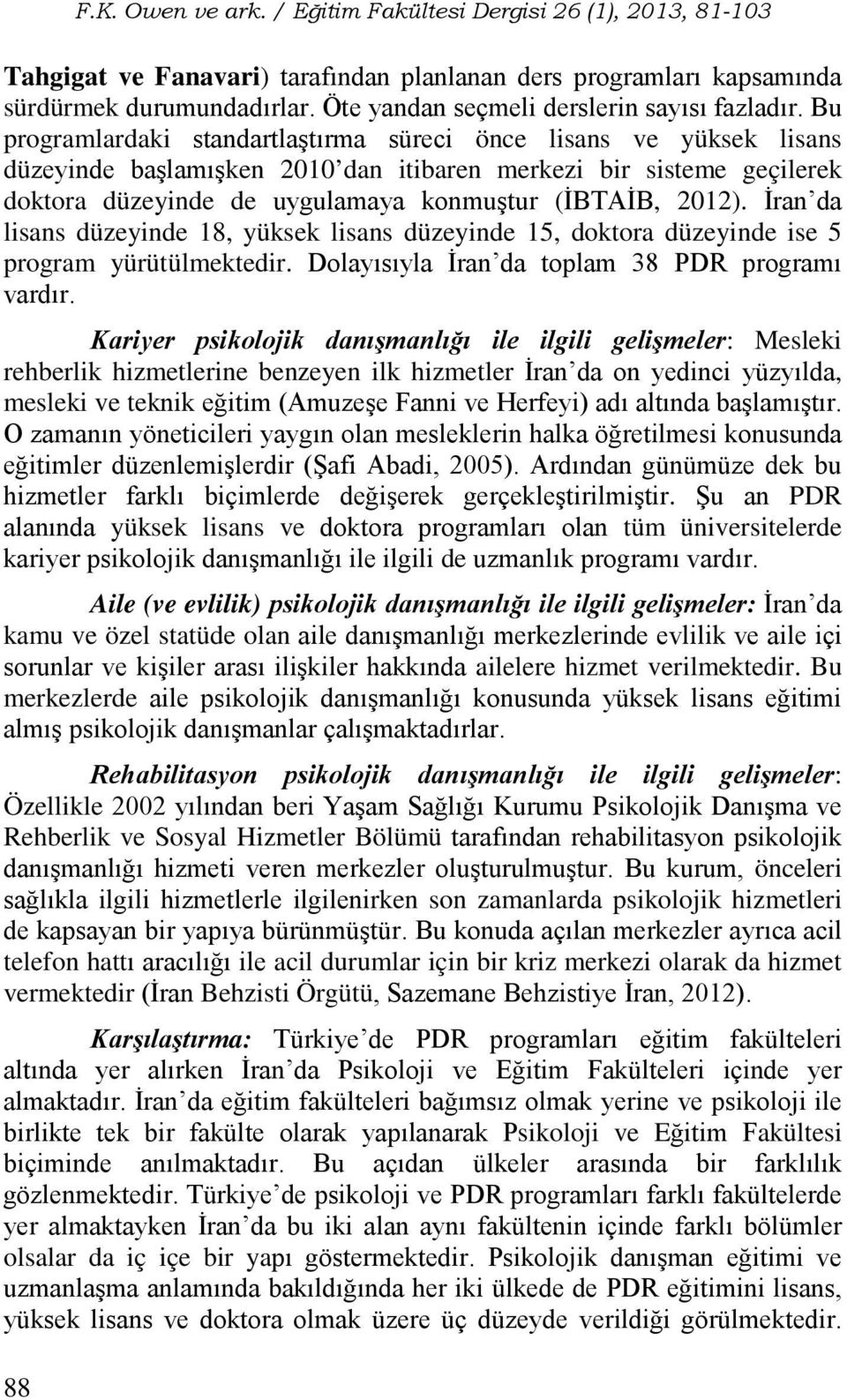 Bu programlardaki standartlaştırma süreci önce lisans ve yüksek lisans düzeyinde başlamışken 2010 dan itibaren merkezi bir sisteme geçilerek doktora düzeyinde de uygulamaya konmuştur (İBTAİB, 2012).