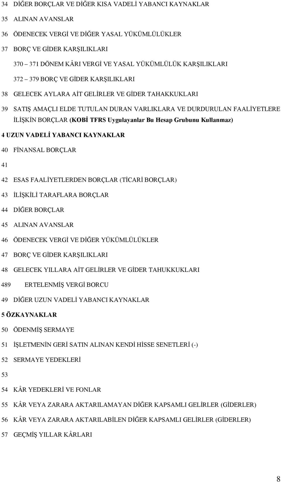 TFRS Uygulayanlar Bu Hesap Grubunu Kullanmaz) 4 UZUN VADELĠ YABANCI KAYNAKLAR 40 FĠNANSAL BORÇLAR 41 42 ESAS FAALĠYETLERDEN BORÇLAR (TĠCARĠ BORÇLAR) 43 ĠLĠġKĠLĠ TARAFLARA BORÇLAR 44 DĠĞER BORÇLAR 45