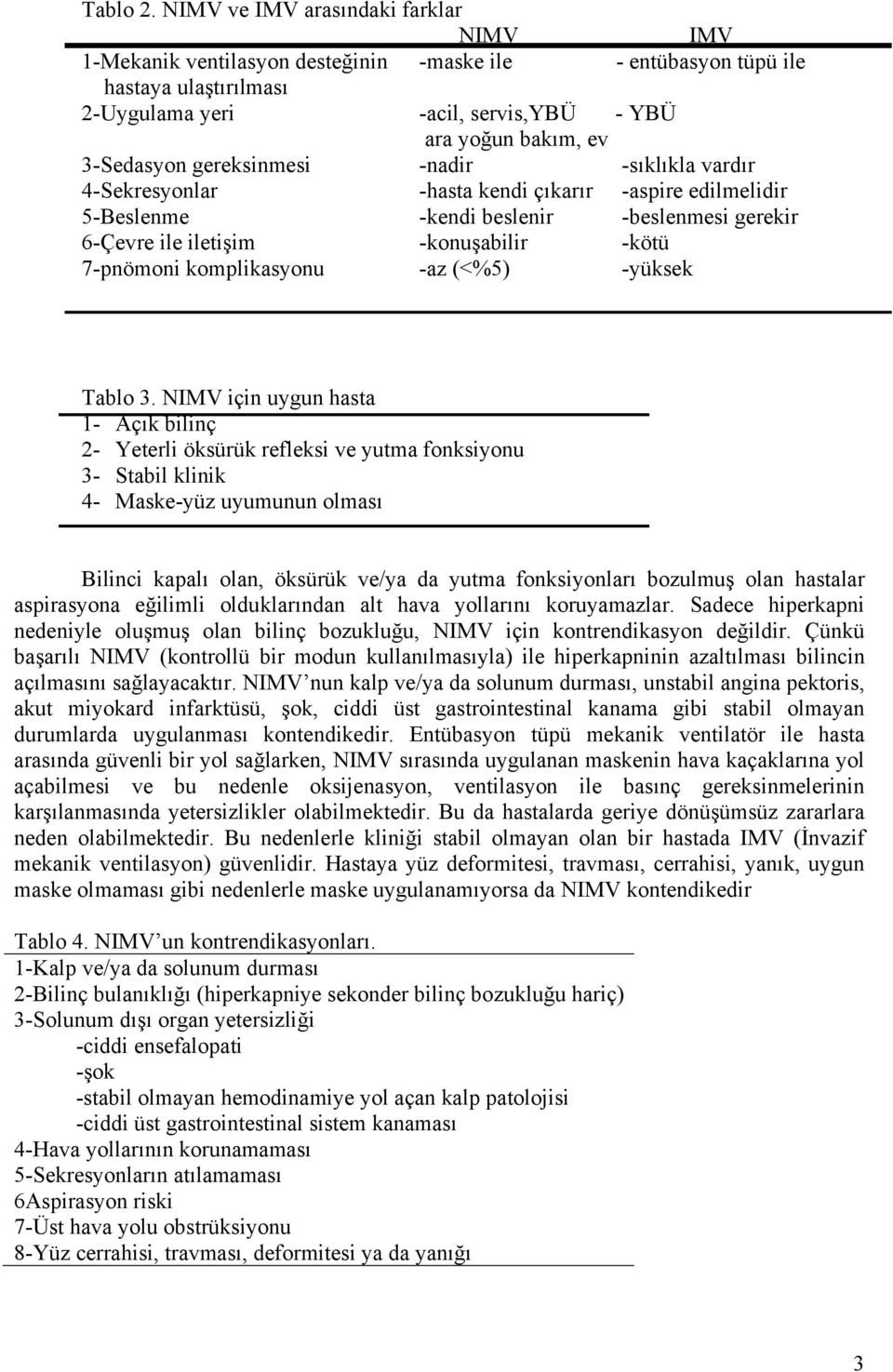 gereksinmesi -nadir -sıklıkla vardır 4-Sekresyonlar -hasta kendi çıkarır -aspire edilmelidir 5-Beslenme -kendi beslenir -beslenmesi gerekir 6-Çevre ile iletişim -konuşabilir -kötü 7-pnömoni