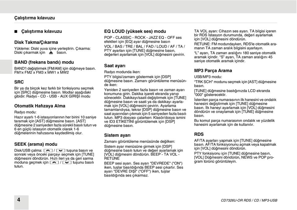 Modlar aşağıdaki gibidir: Radyo - CD - USB - AUX GİRİŞİ modu Otomatik Hafızaya Alma Radyo modu: Hazır ayarlı 1-6 istasyonlarının her birini 10 saniye taramak için [AST] düğmesine basın.