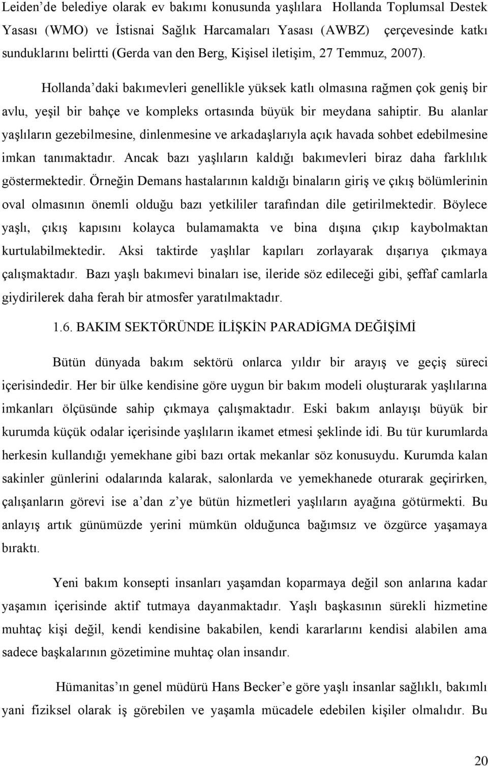 Bu alanlar yaşlıların gezebilmesine, dinlenmesine ve arkadaşlarıyla açık havada sohbet edebilmesine imkan tanımaktadır. Ancak bazı yaşlıların kaldığı bakımevleri biraz daha farklılık göstermektedir.