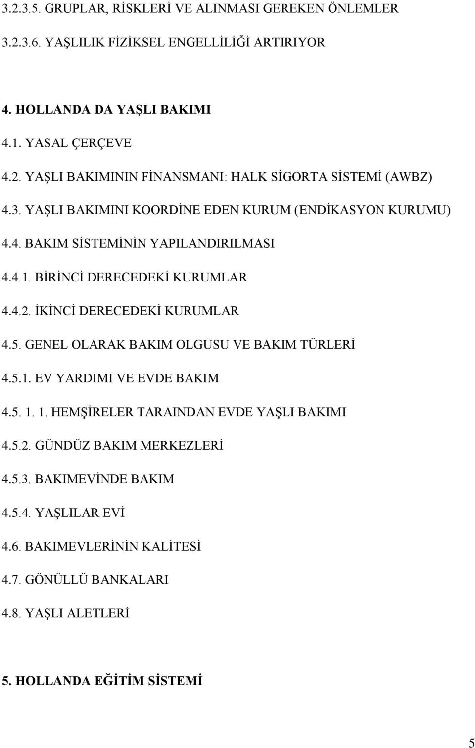 GENEL OLARAK BAKIM OLGUSU VE BAKIM TÜRLERİ 4.5.1. EV YARDIMI VE EVDE BAKIM 4.5. 1. 1. HEMŞİRELER TARAINDAN EVDE YAŞLI BAKIMI 4.5.2. GÜNDÜZ BAKIM MERKEZLERİ 4.5.3.