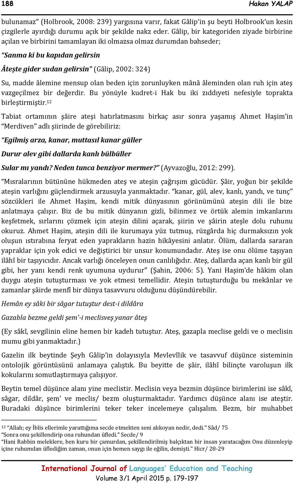 âlemine mensup olan beden için zorunluyken mânâ âleminden olan ruh için ateş vazgeçilmez bir değerdir. Bu yönüyle kudret-i Hak bu iki zıddıyeti nefesiyle toprakta birleştirmiştir.