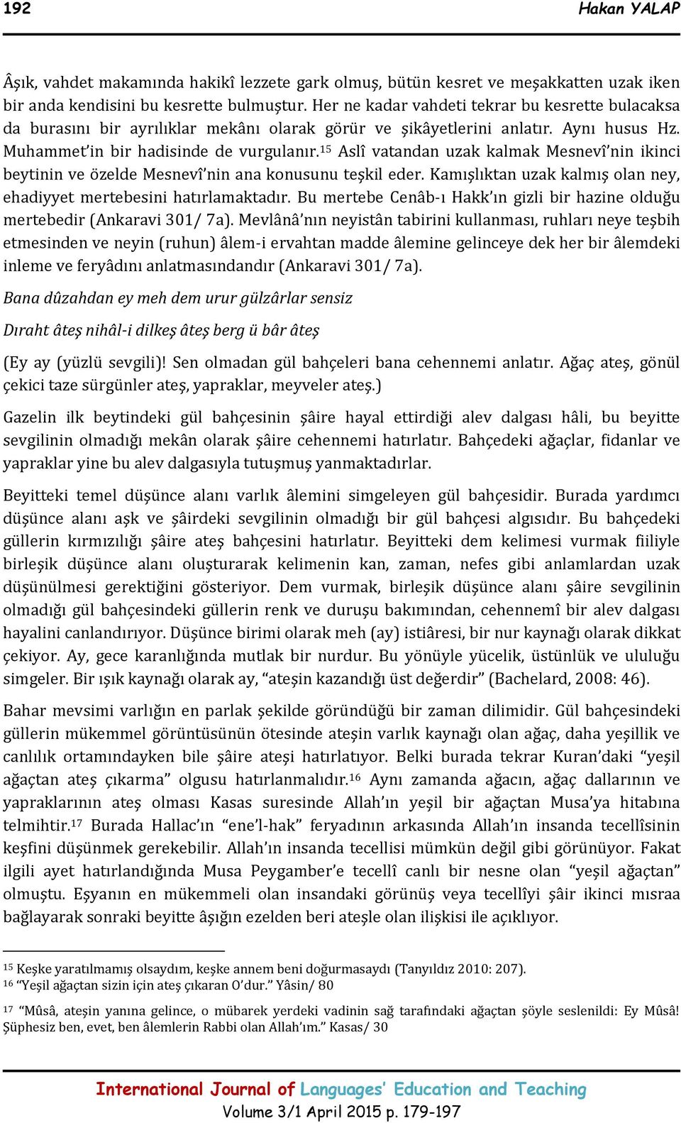 15 Aslî vatandan uzak kalmak Mesnevî nin ikinci beytinin ve özelde Mesnevî nin ana konusunu teşkil eder. Kamışlıktan uzak kalmış olan ney, ehadiyyet mertebesini hatırlamaktadır.