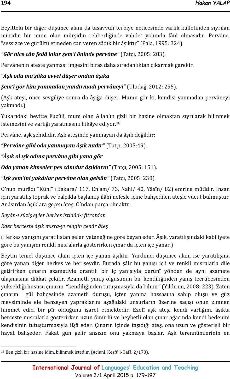 Pervânenin ateşte yanması imgesini biraz daha sıradanlıktan çıkarmak gerekir. Aşk odu ma şûka evvel düşer ondan âşıka Şem i gör kim yanmadan yandırmadı pervâneyi (Uludağ, 2012: 255).