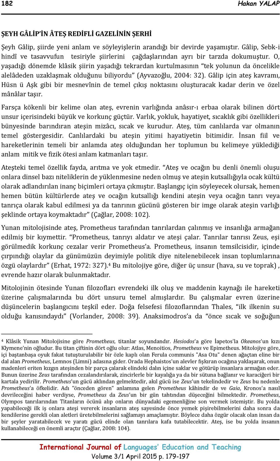 O, yaşadığı dönemde klâsik şiirin yaşadığı tekrardan kurtulmasının tek yolunun da öncelikle alelâdeden uzaklaşmak olduğunu biliyordu (Ayvazoğlu, 2004: 32).