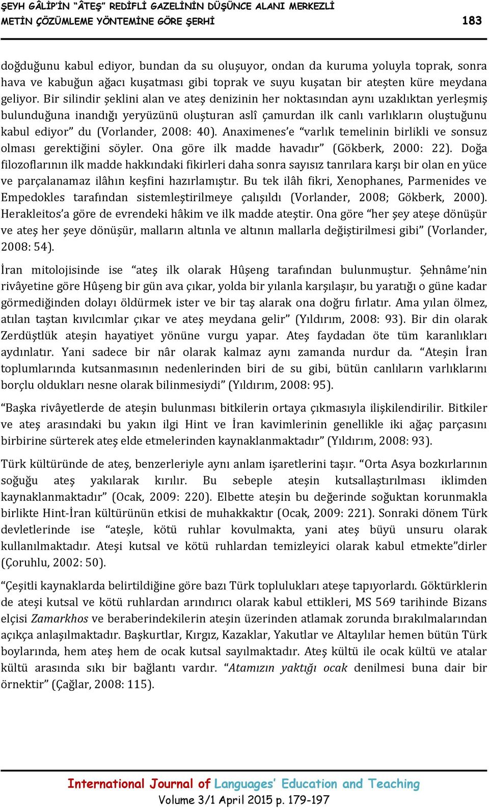 Bir silindir şeklini alan ve ateş denizinin her noktasından aynı uzaklıktan yerleşmiş bulunduğuna inandığı yeryüzünü oluşturan aslî çamurdan ilk canlı varlıkların oluştuğunu kabul ediyor du