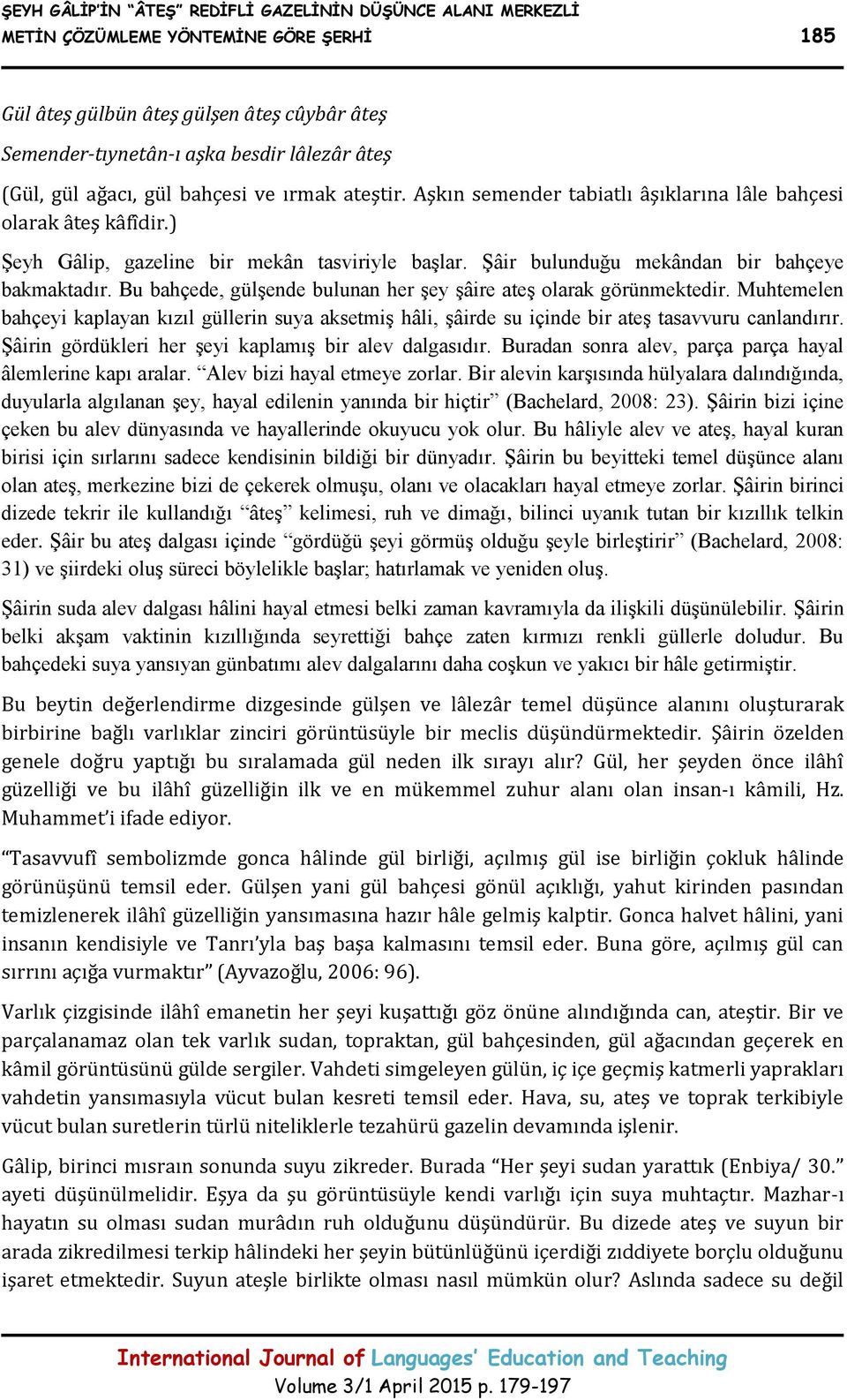 Şâir bulunduğu mekândan bir bahçeye bakmaktadır. Bu bahçede, gülşende bulunan her şey şâire ateş olarak görünmektedir.