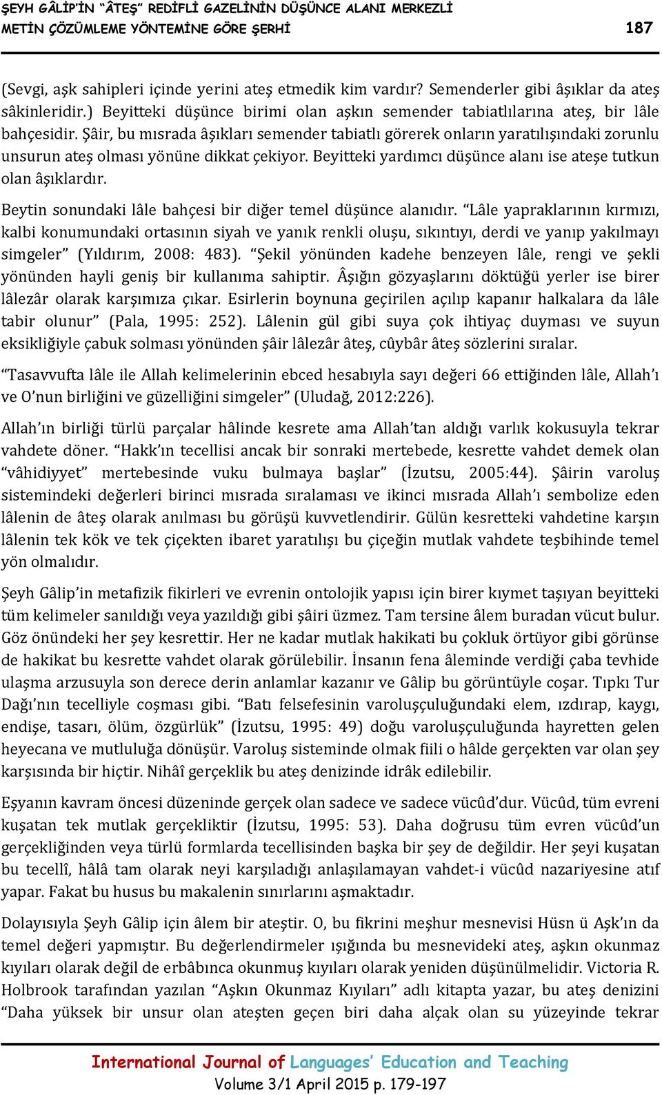 Şâir, bu mısrada âşıkları semender tabiatlı görerek onların yaratılışındaki zorunlu unsurun ateş olması yönüne dikkat çekiyor. Beyitteki yardımcı düşünce alanı ise ateşe tutkun olan âşıklardır.