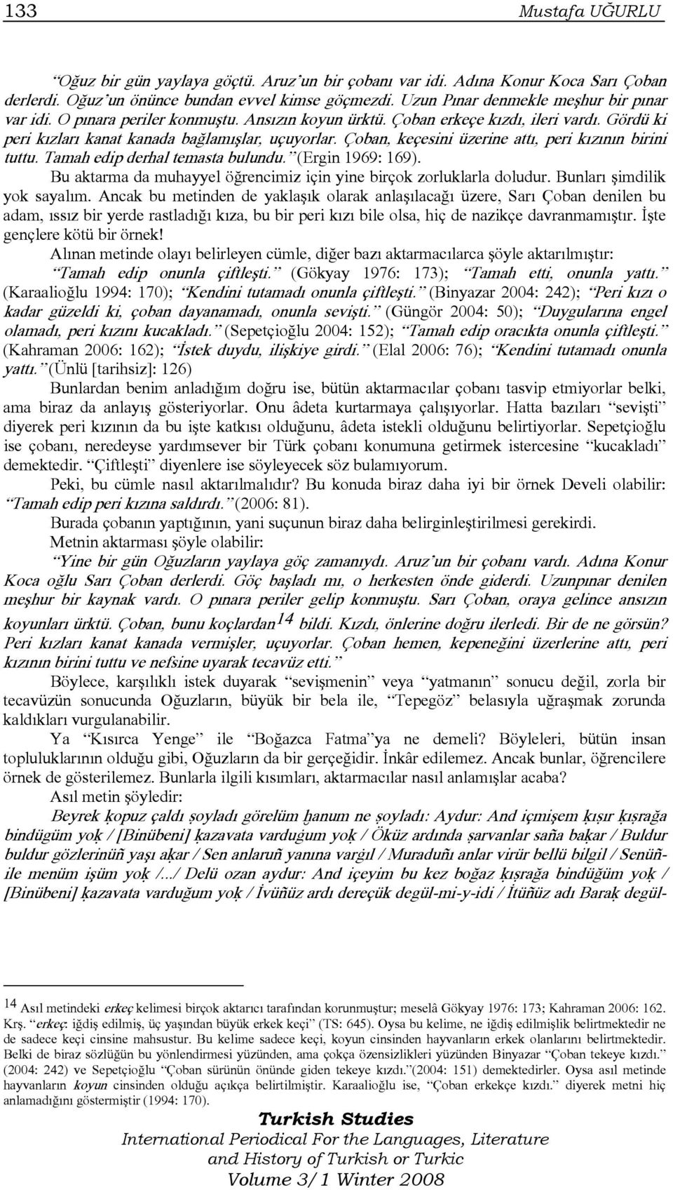 Çoban, keçesini üzerine attı, peri kızının birini tuttu. Tamah edip derhal temasta bulundu. (Ergin 1969: 169). Bu aktarma da muhayyel öğrencimiz için yine birçok zorluklarla doludur.