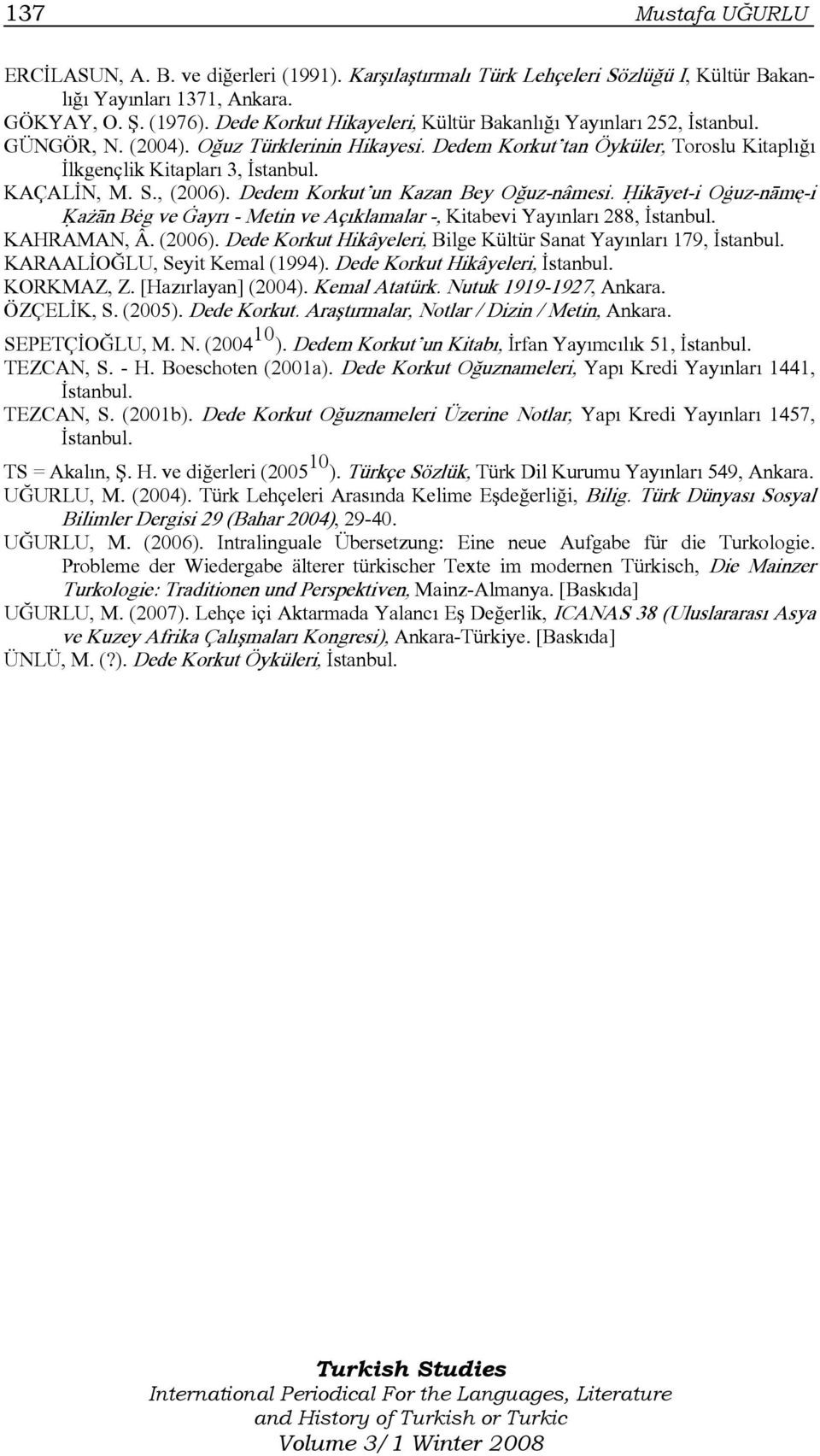 KAÇALİN, M. S., (2006). Dedem Korkut un Kazan Bey Oğuz-nâmesi. Ĥikāyet-i Oġuz-nāmę-i Ķażān Bėg ve Ġayrı - Metin ve Açıklamalar -, Kitabevi Yayınları 288, İstanbul. KAHRAMAN, Â. (2006). Dede Korkut Hikâyeleri, Bilge Kültür Sanat Yayınları 179, İstanbul.