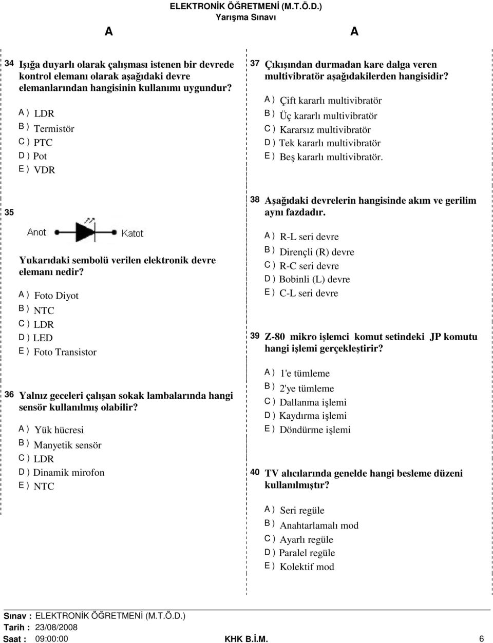 ) Çift kararlı multivibratör Üç kararlı multivibratör Kararsız multivibratör Tek kararlı multivibratör Beş kararlı multivibratör. 35 Yukarıdaki sembolü verilen elektronik devre elemanı nedir?