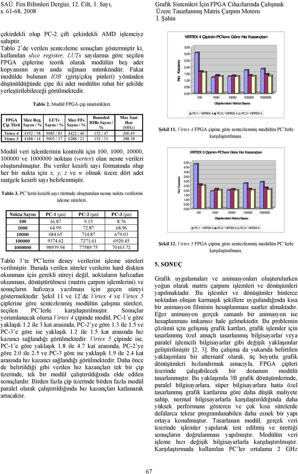 Fakat modülde bulunan IOB (giriş/çıkış pinleri) önünden düşünüldüğünde çipe iki adet modülün rahat bir şekilde erleştirilebileceği görülmektedir. Tablo 2. Modül FPGA çip istatistikleri.