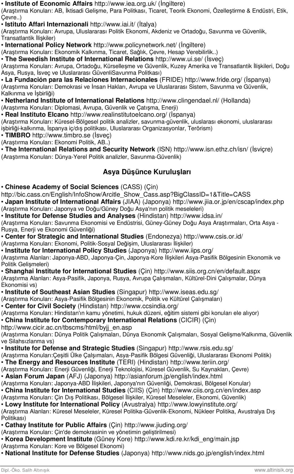 it/ (İtalya) (Araştırma Konuları: Avrupa, Uluslararası Politik Ekonomi, Akdeniz ve Ortadoğu, Savunma ve Güvenlik, Transatlantik İlişkiler) International Policy Network http://www.policynetwork.