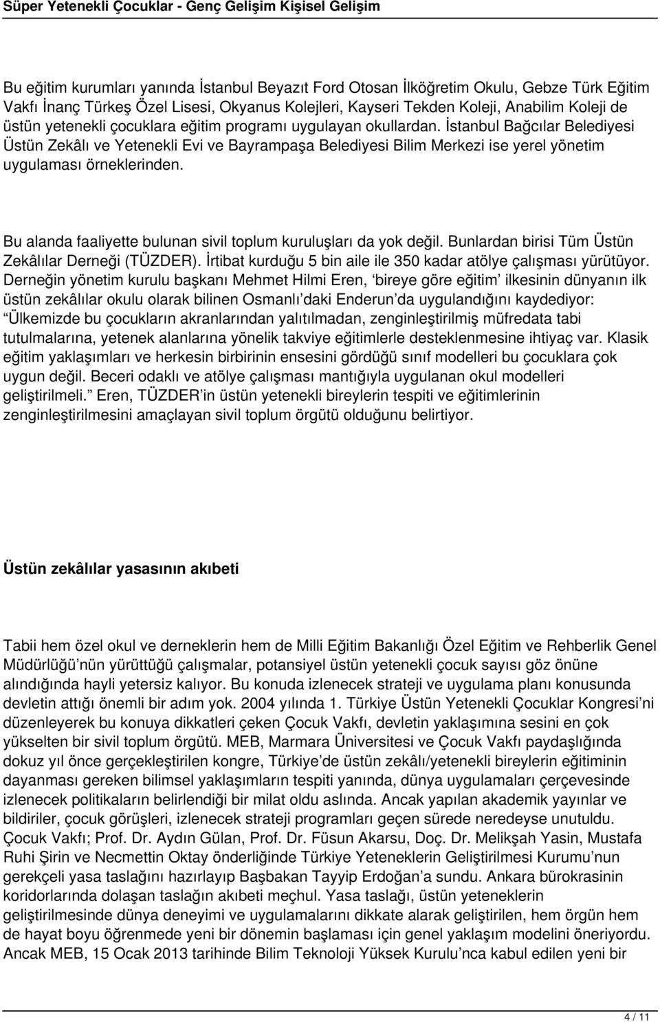 Bu alanda faaliyette bulunan sivil toplum kuruluşları da yok değil. Bunlardan birisi Tüm Üstün Zekâlılar Derneği (TÜZDER). İrtibat kurduğu 5 bin aile ile 350 kadar atölye çalışması yürütüyor.