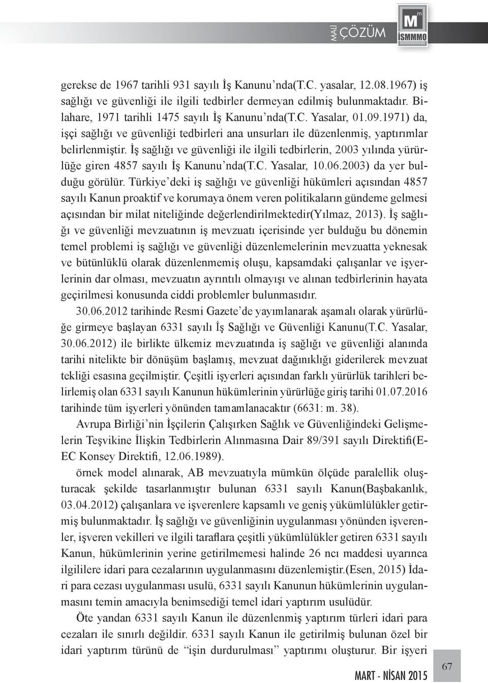 İş sağlığı ve güvenliği ile ilgili tedbirlerin, 2003 yılında yürürlüğe giren 4857 sayılı İş Kanunu nda(t.c. Yasalar, 10.06.2003) da yer bulduğu görülür.