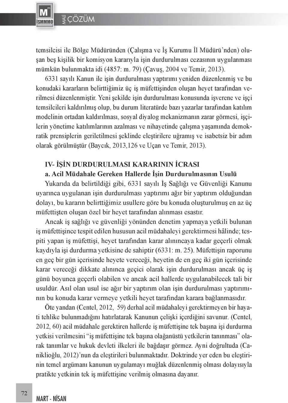 6331 sayılı Kanun ile işin durdurulması yaptırımı yeniden düzenlenmiş ve bu konudaki kararların belirttiğimiz üç iş müfettişinden oluşan heyet tarafından verilmesi düzenlenmiştir.