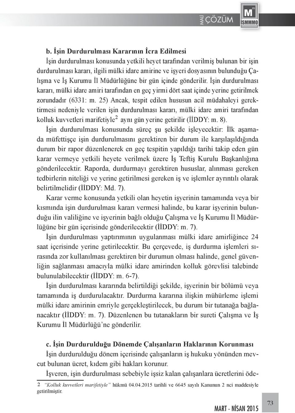 25) Ancak, tespit edilen hususun acil müdahaleyi gerektirmesi nedeniyle verilen işin durdurulması kararı, mülki idare amiri tarafından kolluk kuvvetleri marifetiyle 12 2 aynı gün yerine getirilir