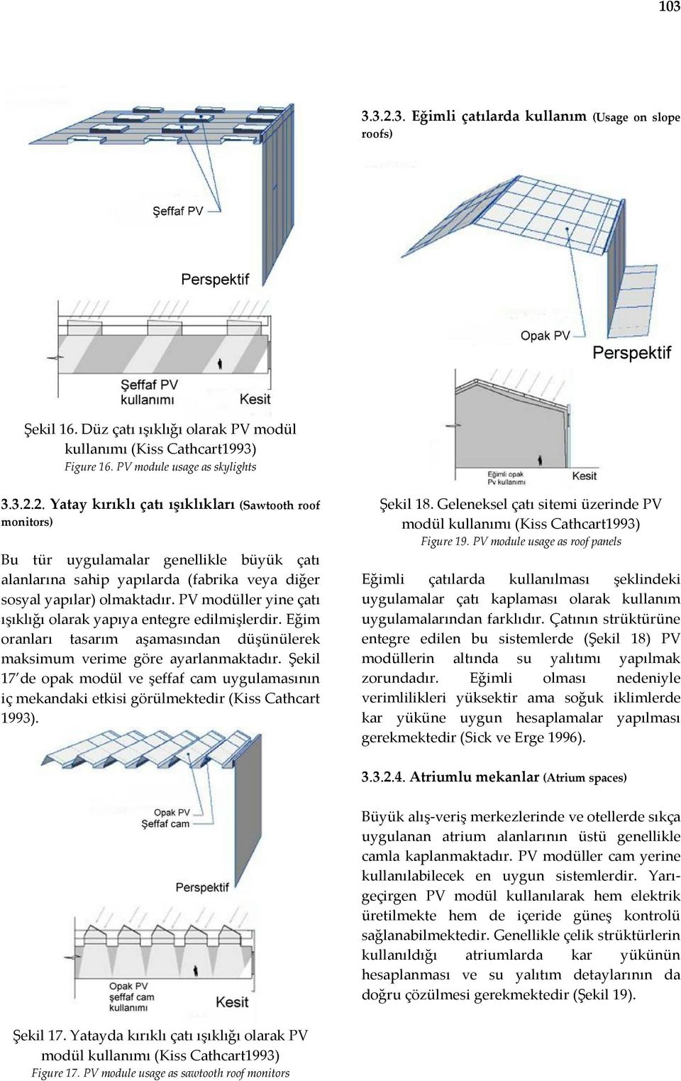 Şekil 17 de opak modül ve şeffaf cam uygulamasının iç mekandaki etkisi görülmektedir (Kiss Cathcart 1993). Şekil 18. Geleneksel çatı sitemi üzerinde PV modül kullanımı (Kiss Cathcart1993) Figure 19.