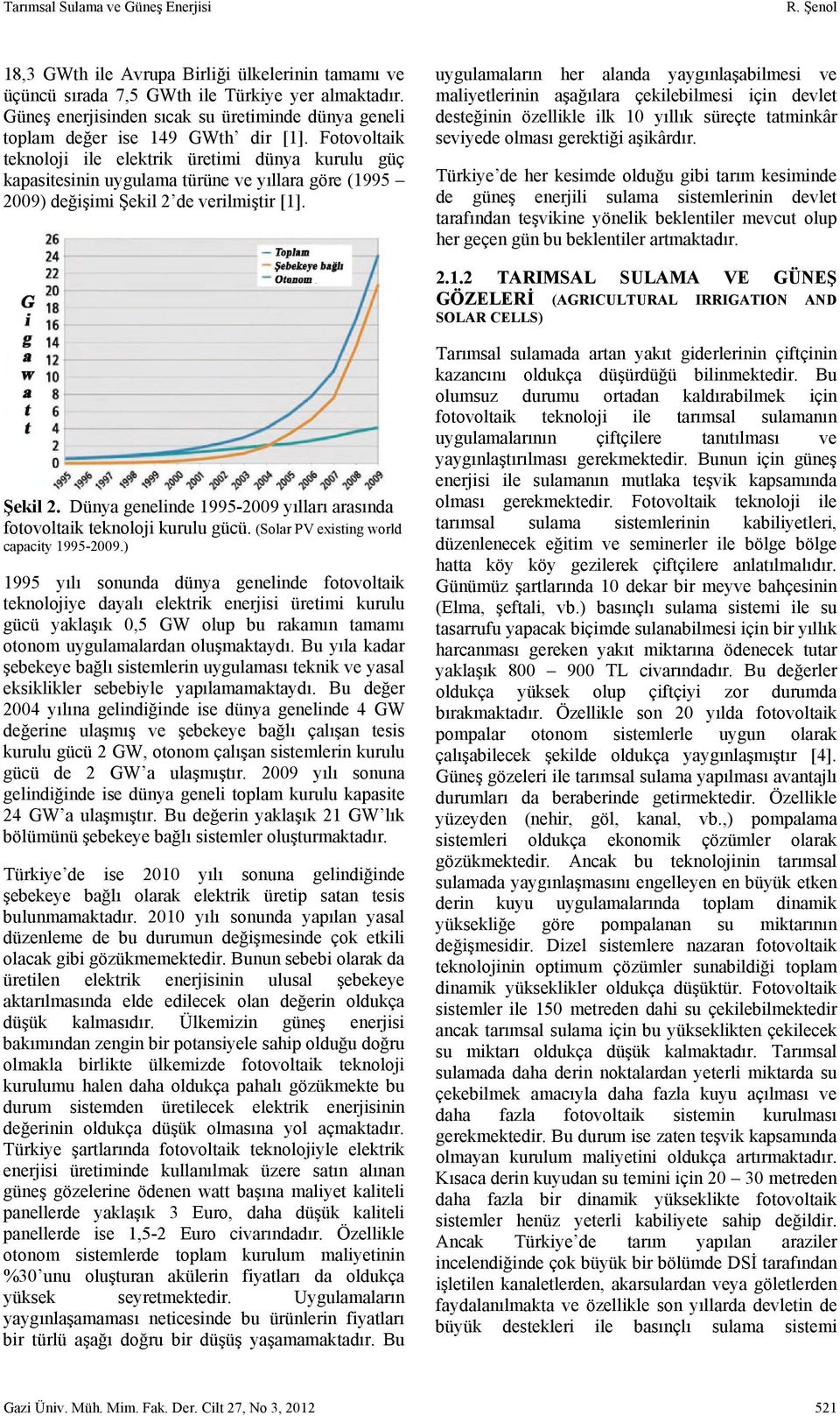 Fotovoltaik teknoloji ile elektrik üretimi dünya kurulu güç kapasitesinin uygulama türüne ve yıllara göre (1995 29) değişimi Şekil 2 de verilmiştir [1].