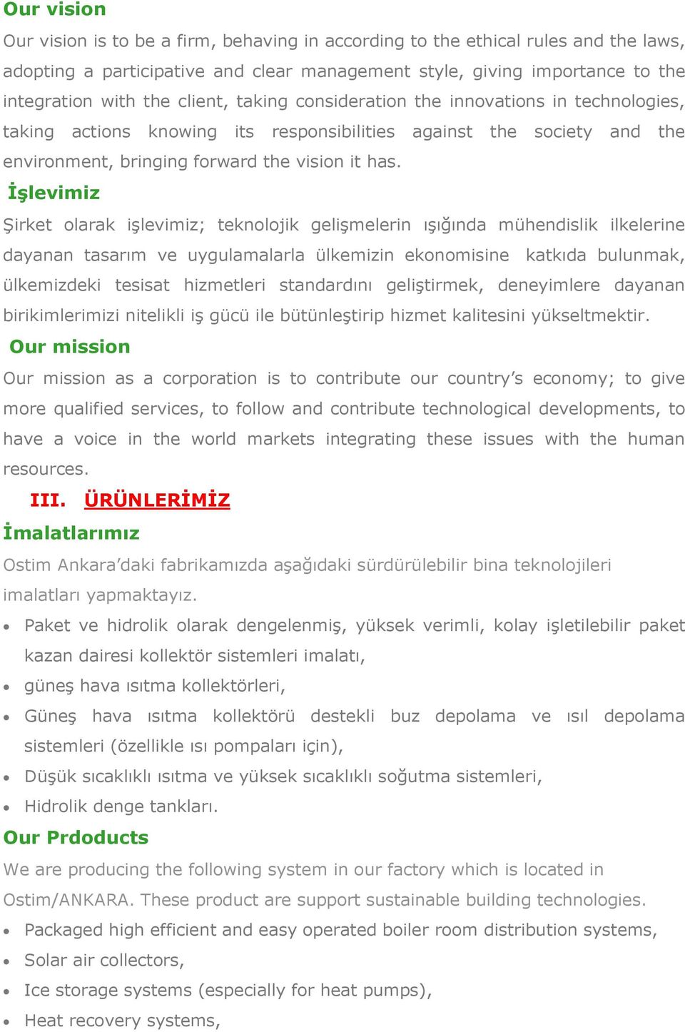 İşlevimiz Şirket olarak işlevimiz; teknolojik gelişmelerin ışığında mühendislik ilkelerine dayanan tasarım ve uygulamalarla ülkemizin ekonomisine katkıda bulunmak, ülkemizdeki tesisat hizmetleri