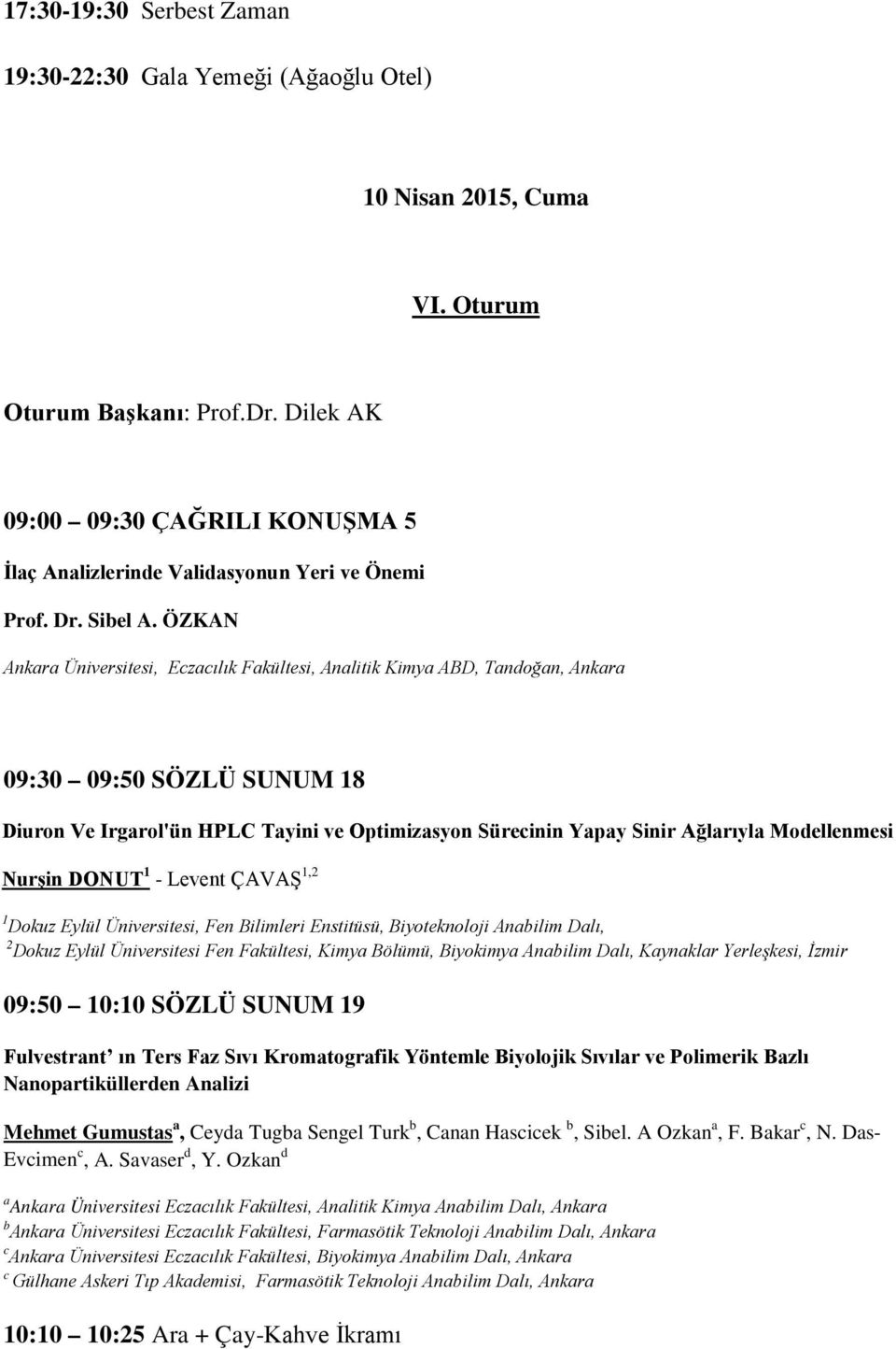 ÖZKAN Ankara Üniversitesi, Eczacılık Fakültesi, Analitik Kimya ABD, Tandoğan, Ankara 09:30 09:50 SÖZLÜ SUNUM 18 Diuron Ve Irgarol'ün HPLC Tayini ve Optimizasyon Sürecinin Yapay Sinir Ağlarıyla