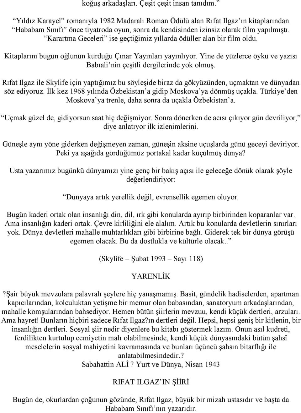 Karartma Geceleri ise geçtiğimiz yıllarda ödüller alan bir film oldu. Kitaplarını bugün oğlunun kurduğu Çınar Yayınları yayınlıyor.