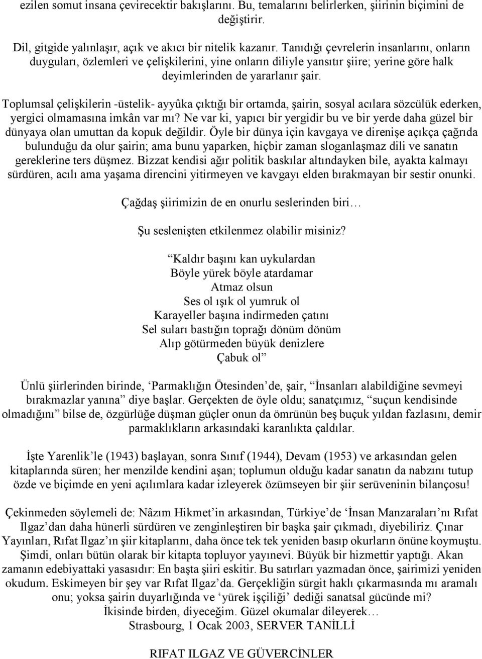 Toplumsal çelişkilerin -üstelik- ayyûka çıktığı bir ortamda, şairin, sosyal acılara sözcülük ederken, yergici olmamasına imkân var mı?