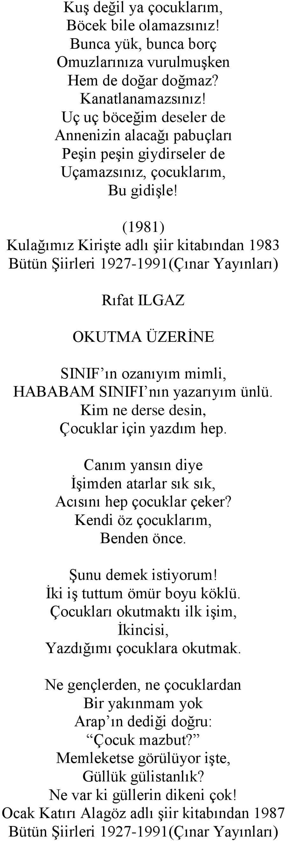 (1981) Kulağımız Kirişte adlı şiir kitabından 1983 OKUTMA ÜZERİNE SINIF ın ozanıyım mimli, HABABAM SINIFI nın yazarıyım ünlü. Kim ne derse desin, Çocuklar için yazdım hep.