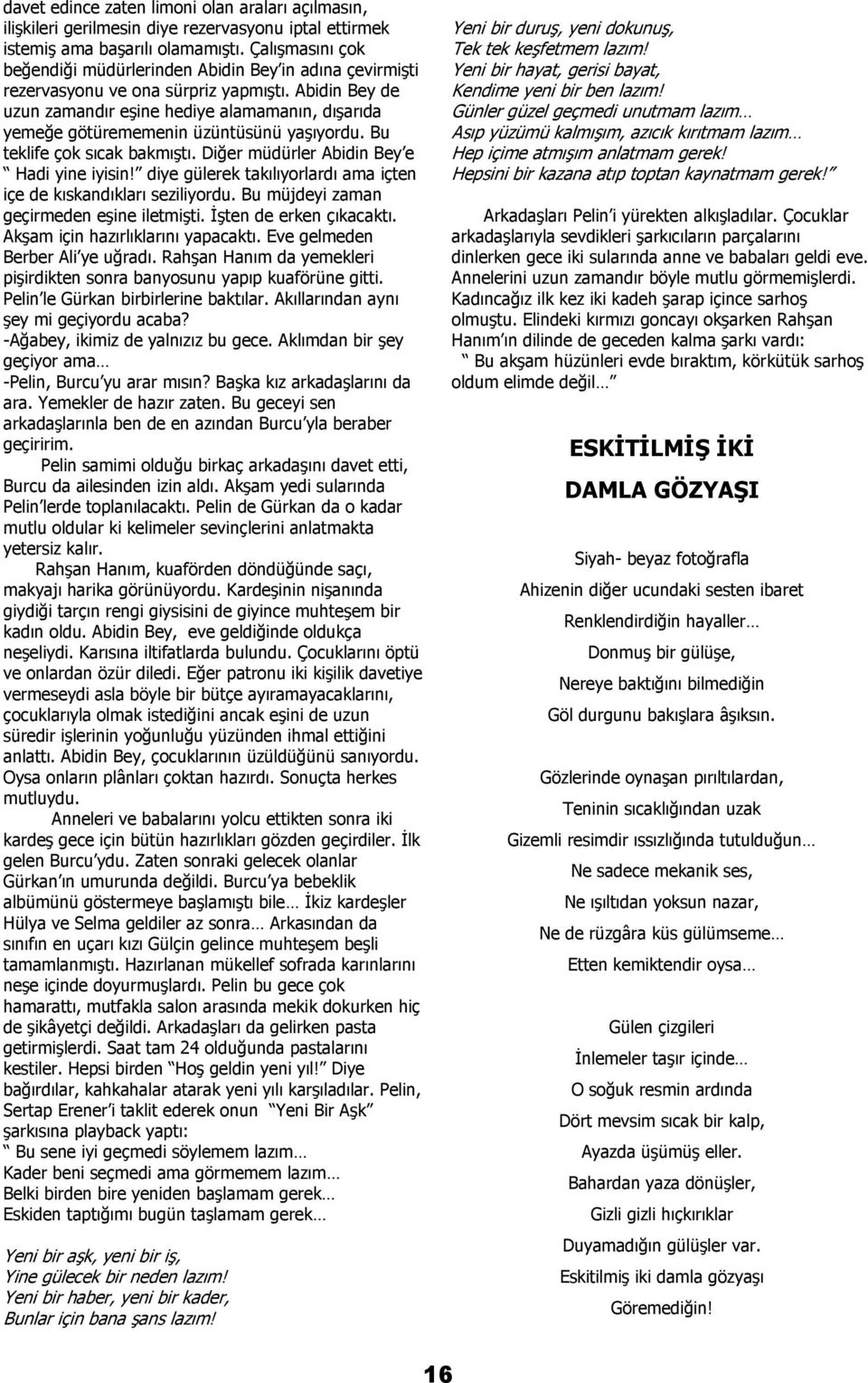 Abidin Bey de uzun zamandır eşine hediye alamamanın, dışarıda yemeğe götürememenin üzüntüsünü yaşıyordu. Bu teklife çok sıcak bakmıştı. Diğer müdürler Abidin Bey e Hadi yine iyisin!