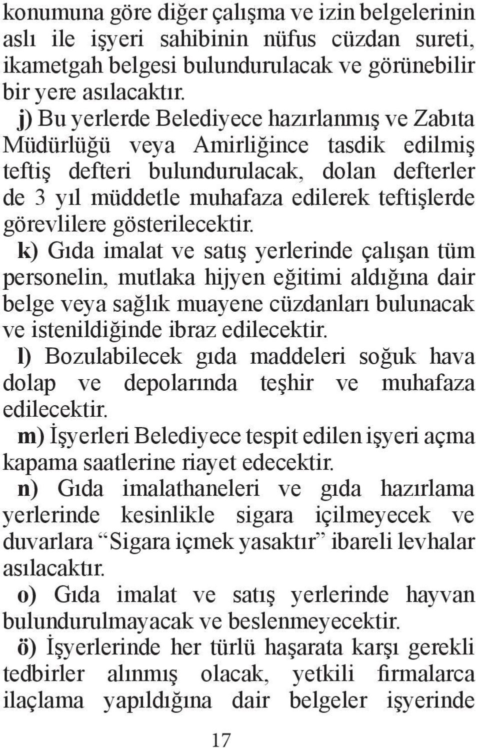 gösterilecektir. k) Gıda imalat ve satış yerlerinde çalışan tüm personelin, mutlaka hijyen eğitimi aldığına dair belge veya sağlık muayene cüzdanları bulunacak ve istenildiğinde ibraz edilecektir.