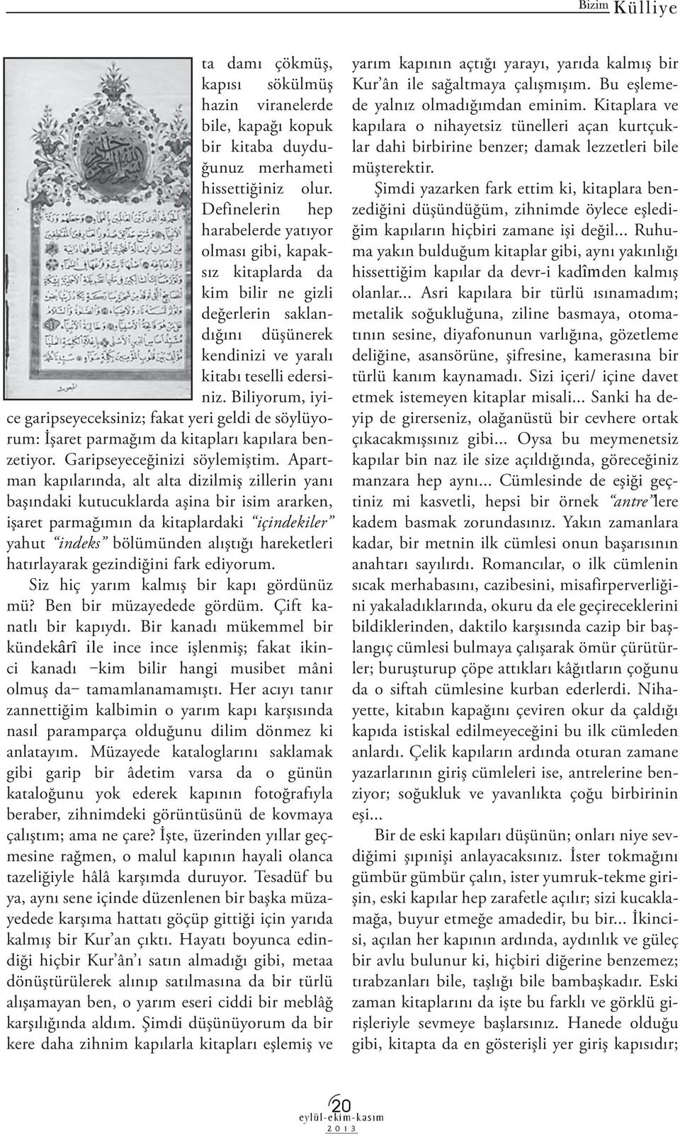 Biliyorum, iyice garipseyeceksiniz; fakat yeri geldi de söylüyorum: İşaret parmağım da kitapları kapılara benzetiyor. Garipseyeceğinizi söylemiştim.