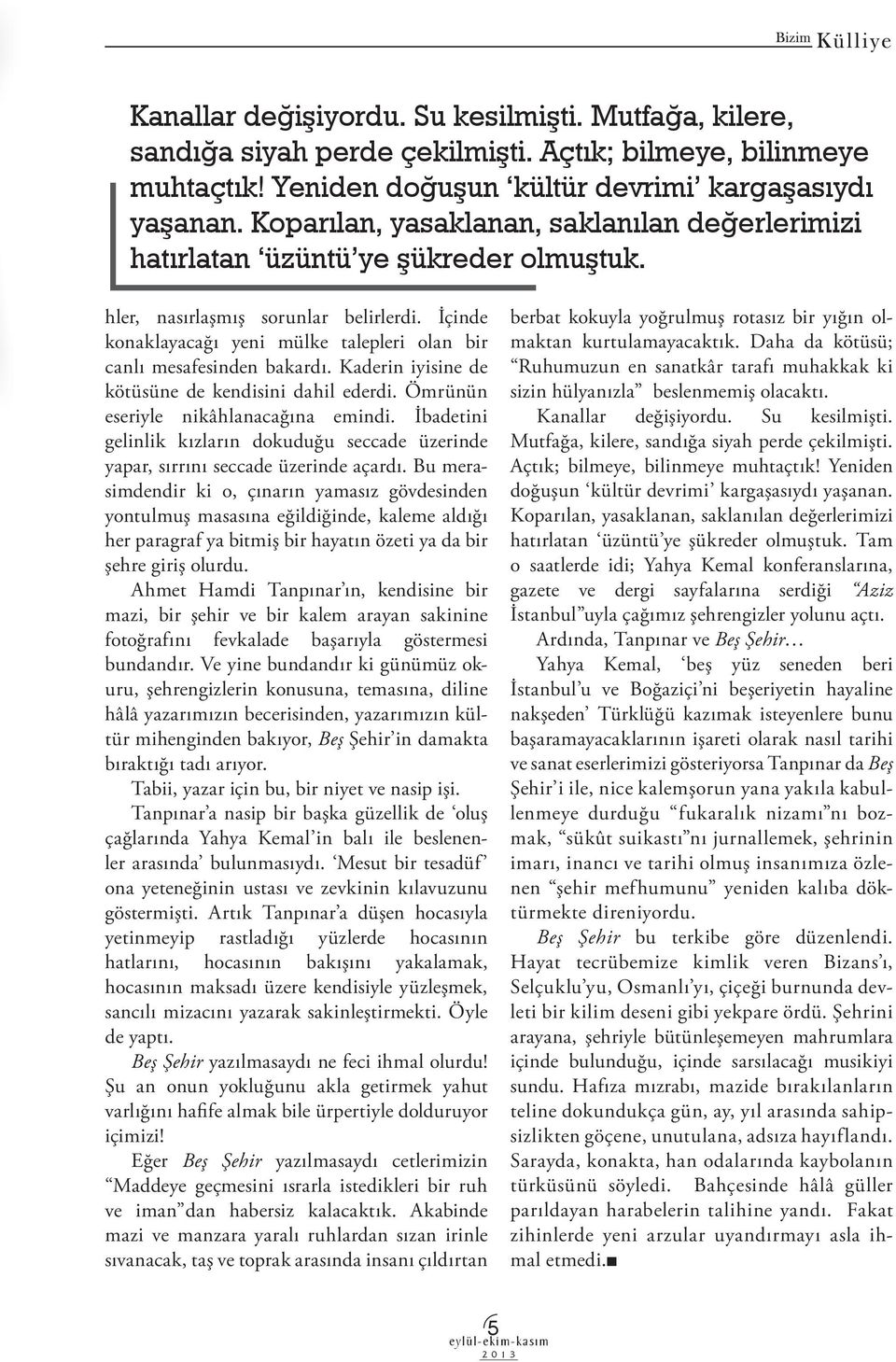 İçinde konaklayacağı yeni mülke talepleri olan bir canlı mesafesinden bakardı. Kaderin iyisine de kötüsüne de kendisini dahil ederdi. Ömrünün eseriyle nikâhlanacağına emindi.