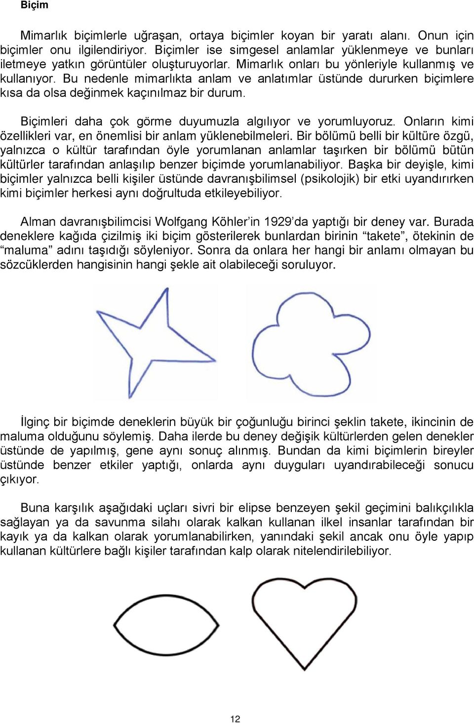 Bu nedenle mimarlıkta anlam ve anlatımlar üstünde dururken biçimlere kısa da olsa değinmek kaçınılmaz bir durum. Biçimleri daha çok görme duyumuzla algılıyor ve yorumluyoruz.