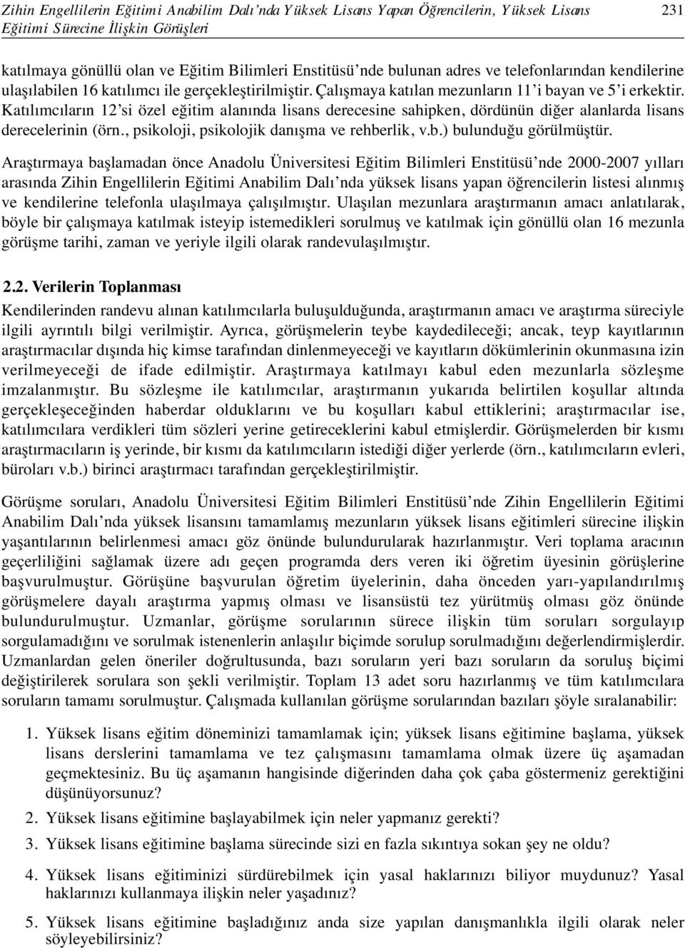 Katılımcıların 12 si özel eğitim alanında lisans derecesine sahipken, dördünün diğer alanlarda lisans derecelerinin (örn., psikoloji, psikolojik danışma ve rehberlik, v.b.) bulunduğu görülmüştür.