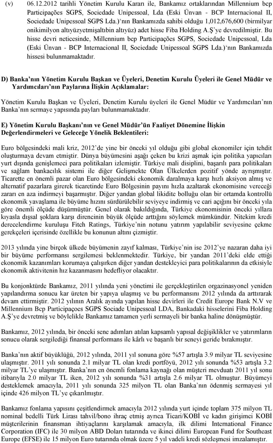 Bu hisse devri neticesinde, Millennium bcp Participações SGPS, Sociedade Unipessoal, Lda (Eski Ünvan - BCP Internacional II, Sociedade Unipessoal SGPS Lda.) nın Bankamızda hissesi bulunmamaktadır.