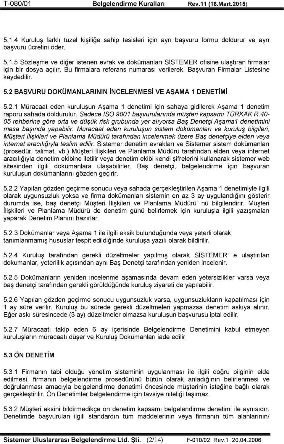 Sadece ISO 9001 başvurularında müşteri kapsamı TÜRKAK R.40-05 rehberine göre orta ve düşük risk grubunda yer alıyorsa Baş Denetçi Aşama1 denetimini masa başında yapabilir.