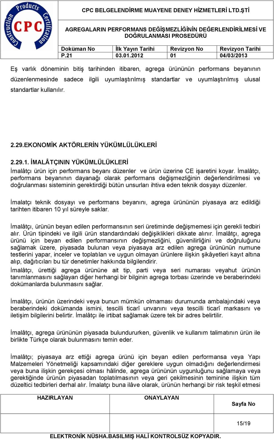 İmalâtçı, performans beyanının dayanağı olarak performans değişmezliğinin değerlendirilmesi ve doğrulanması sisteminin gerektirdiği bütün unsurları ihtiva eden teknik dosyayı düzenler.