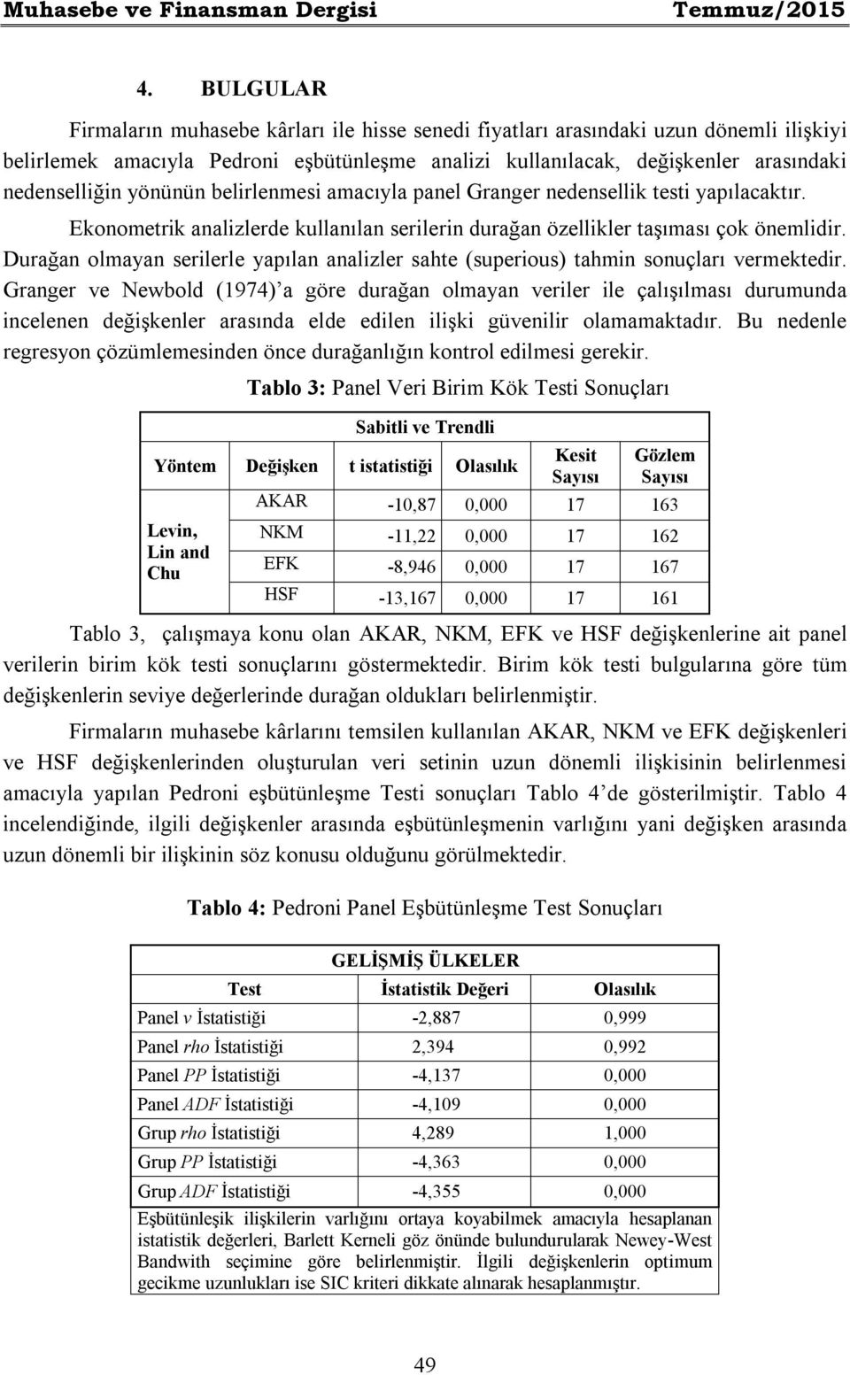 yönünün belirlenmesi amacıyla panel Granger nedensellik testi yapılacaktır. Ekonometrik analizlerde kullanılan serilerin durağan özellikler taşıması çok önemlidir.