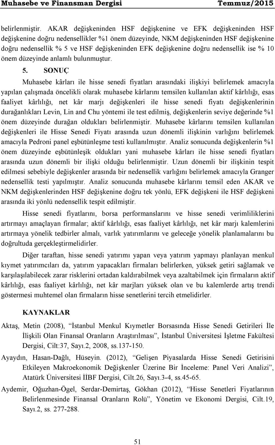 değişkenine doğru nedensellik ise % 10 önem düzeyinde anlamlı bulunmuştur. 5.